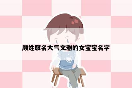 顾姓取名大气文雅的女宝宝名字