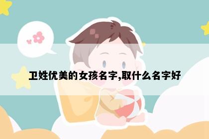 卫姓优美的女孩名字,取什么名字好