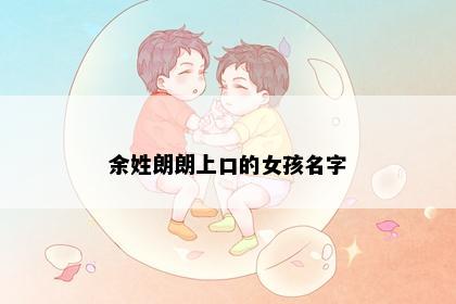 余姓朗朗上口的女孩名字