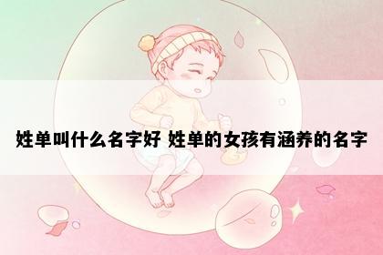 姓单叫什么名字好 姓单的女孩有涵养的名字