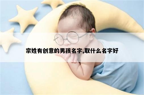 宗姓有创意的男孩名字,取什么名字好
